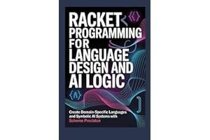 RACKET PROGRAMMING FOR LANGUAGE DESIGN AND AI LOGIC: Create domain-specific languages and symbolic AI systems with Scheme pre