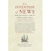 The Invention of News: How the World Came to Know About Itself
