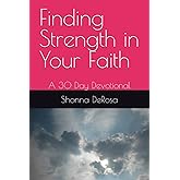 Finding Strength in Your Faith: A 30 Day Devotional (Finding Jesus in your life)