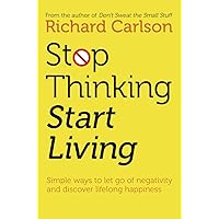 Stop Thinking, Start Living : Discover Lifelong Happiness
