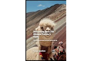 Discovering Peru: The Ultimate Traveler’s Guide: Everything you need to know before you go