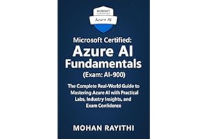 Microsoft Certified: Azure AI Fundamentals (Exam: AI-900) : The Complete Real-World Guide to Mastering Azure AI with Practica