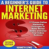 Internet Marketing: Beginner's Guide to Internet Marketing - 17 Proven Online Marketing Strategies to Make Money Online & Grow Your Online Business by