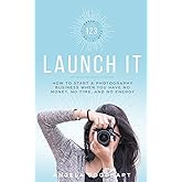 123 Launch It: How to Start a Photography Business When You Have No Money, No Time, and No Energy.
