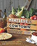 Meatless in Cowtown: A Vegetarian Guide to Food and Wine, Texas-Style by Laura Samuel Meyn