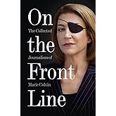 On the Front Line: The Collected Journalism of Marie Colvin