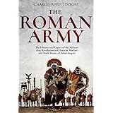 The Roman Army: The History and Legacy of the Military that Revolutionized Ancient Warfare and Made Rome a Global Empire