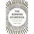The Gunning of America: Business and the Making of American Gun Culture