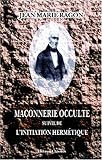 Maçonnerie occulte suivie de l'initiation hermétique (French Edition) by Jean Marie Ragon