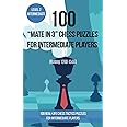 100 “Mate in 3” Chess Puzzles for Intermediate Players (Rating 1200-1500): 100 real-life chess tactics puzzles for intermediate players (Chess Puzzles and Tactics - Mate in 3)