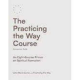 The Practicing the Way Course Companion Guide: An Eight-Session Primer on Spiritual Formation
