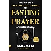 The Hidden Supernatural Power in Fasting and Prayer: Mastering the Habit That Releases God's Explosive Power (Spiritual Warfare Prayers)