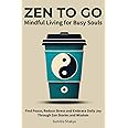 Zen to Go - Mindful Living for Busy Souls: Find Peace, Reduce Stress and Embrace Daily Joy Through Zen Stories and Wisdom