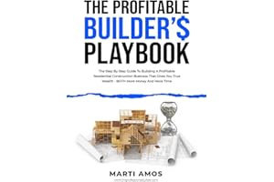 The Profitable Builder’s Playbook: The Step-by-Step Guide to Building a Profitable Residential Construction Business That Giv
