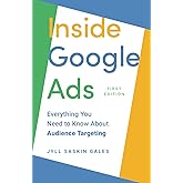 Inside Google Ads: Everything you need to know about Audience Targeting (Inside Google Ads by Jyll Saskin Gales)