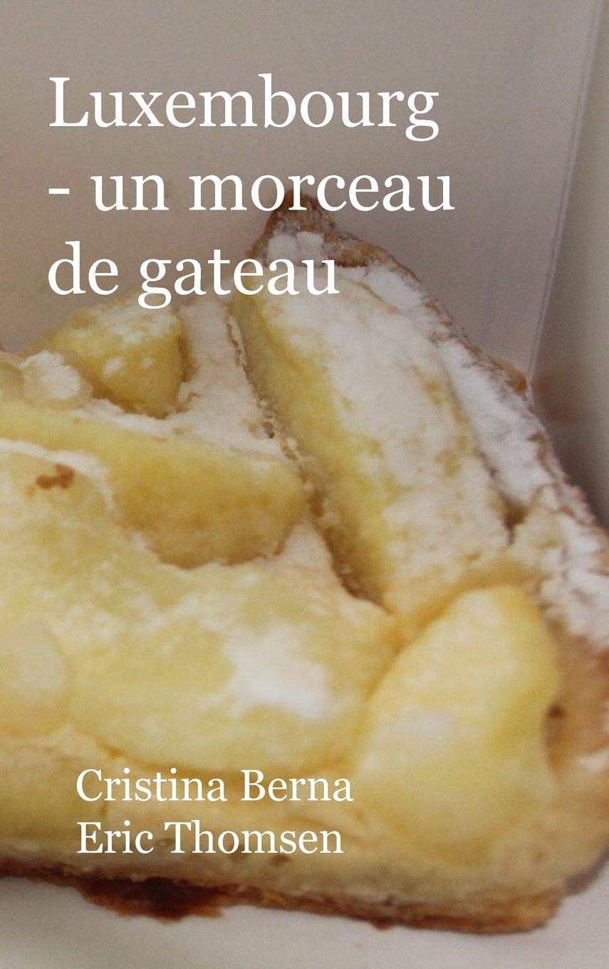 Luxembourg Un Morceau De Gateau L Echantillonnage Du Luxembourg Et De Ses Gateaux Avec Ses Propres Photos Hardcover French Edition Berna Cristina Thomsen Eric Amazon Com Books