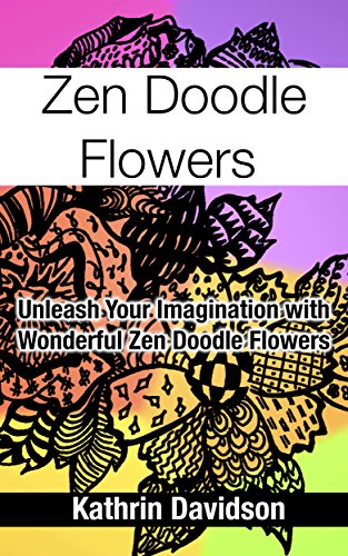 Zen Doodle Flowers: Unleash Your Imagination with  Wonderful Zen Doodle Flowers (Doodling with Kathrin Davidson Book 2)