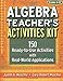 Algebra Teacher's Activities Kit: 150 Ready-to-Use Activitites with Real World Applications