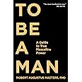 To Be a Man: A Guide to True Masculine Power