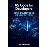 VS CODE FOR DEVELOPERS: Extensions, Debugging, and Workflow Mastery (The VS Code Playbook Series)