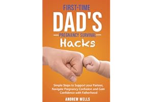 The First-Time Dad’s Pregnancy Survival Hacks: Simple Steps to Support Your Partner, Navigate Pregnancy Confusion and Gain Co
