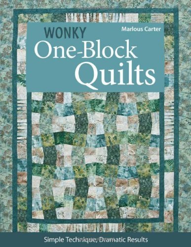 Wonky One-Block Quilts: Simple Techniques, Dramatic Results by Marlous Carter