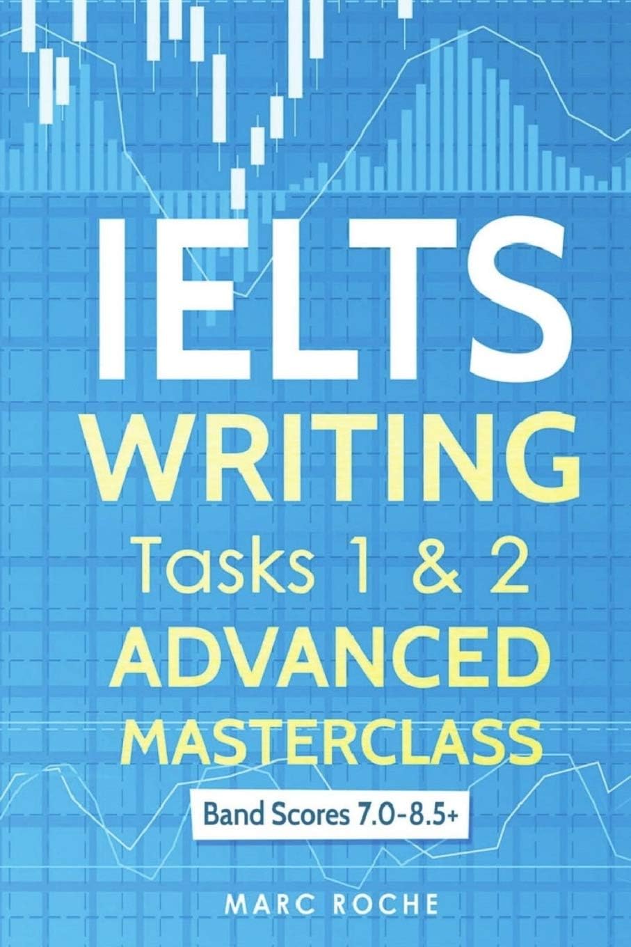 IELTS Writing: Advanced Masterclass Tasks 1 & 2: Band Scores 7.0 - 8.5 (IELTS Academic Writing)