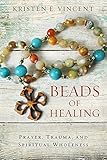 Beads of Healing: Prayer, Trauma, and Spiritual Wholeness by Kristen E Vincent