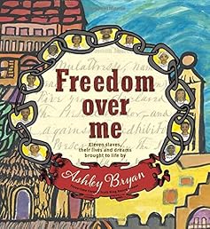 Freedom Over Me: Eleven Slaves, Their Lives and Dreams Brought to Life by Ashley Bryan