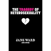 The Tragedy of Heterosexuality (Sexual Cultures, 56)