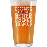 Good Luck Finding Better Friends Than Us - Pint Glass for Beer - Funny Farewell Gift For Best Friend Moving Away - 16 oz Glasses