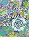 Be F*cking Awesome and Color: An Adult Coloring Book with Fun, Easy, and Hilarious Swear Word Coloring Pages Funny Gifts for Relaxation by Jade Summer