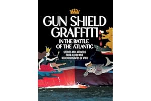 Gun Shield Graffiti in the Battle of the North Atlantic: Stories and Artwork from Allied and Merchant Navies of WWII