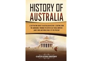 History of Australia: A Captivating Guide to Australian History, Starting from the Aborigines Through the Dutch East India Company, James Cook, and World War II to the Present (Australasia)