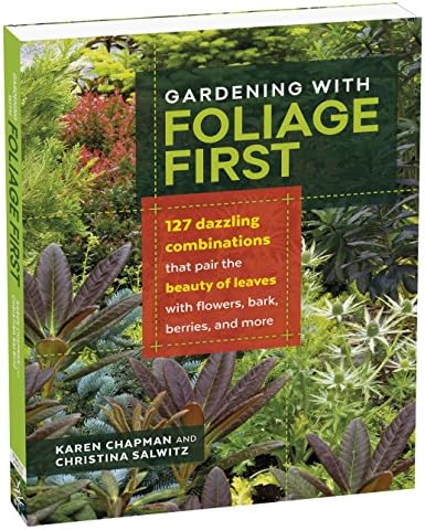 Gardening with Foliage First: 127 Dazzling Combinations That Pair the Beauty of Leaves with Flowers, Bark, Berries, and More