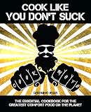 Cook Like You Don't Suck: The Essential Cookbook for the Greatest Comfort Food On the Planet