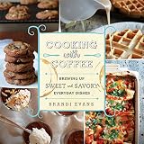 Cooking with Coffee: Brewing Up Sweet and Savory Everyday Dishes by Brandi Evans