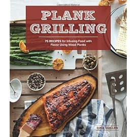 Plank Grilling: 75 Recipes for Infusing Food with Flavor Using Wood Planks