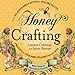 Honey Crafting: From Delicious Honey Butter To Healing Salves, Projects For Your Home Straight From The Hive by Leeann Coleman, Jayne Barnes