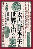 太古、日本の王は世界を治めた  ロスチャイルド家が最後に狙うは《古代神代文字》