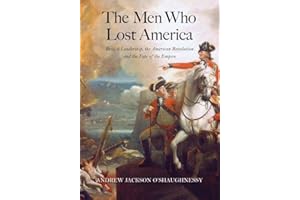 The Men Who Lost America: British Leadership, the American Revolution, and the Fate of the Empire (The Lewis Walpole Series in Eighteenth-Century Culture and History)