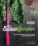The Edible Garden: Grow Your Own Vegetables, Fruits & Herbs No Matter Where You Live by
