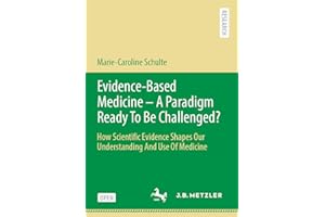 Evidence-Based Medicine - A Paradigm Ready To Be Challenged?: How Scientific Evidence Shapes Our Understanding And Use Of Med