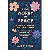 From Worry to Peace: A 5-Minute Evening Bible Devotional for Christian Women to Release Stress, Ease Anxiety, and Sleep in God’s Embrace