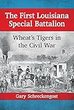 The First Louisiana Special Battalion: Wheat's Tigers in the Civil War by Gary Schreckengost