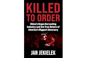 Killed to Order: China's Organ Harvesting Industry and the True Nature of America's Biggest Adversary