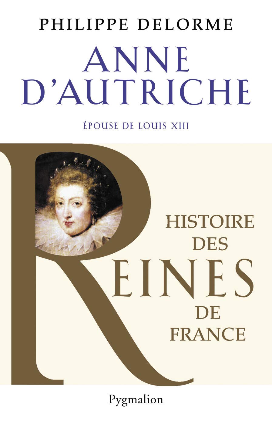 Anne D Autriche Epouse De Louis Xiii Mere De Louis Xiv Histoire Des Reines De France French Edition Delorme Philippe Amazon Com Books