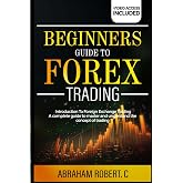 Beginners Guide To Forex Trading: Introduction To Foreign Exchange Trading, A Complete Guide To Master And Understand The Concept Of Trading (Forex, ... Commodities, Stocks, Currency Trading)