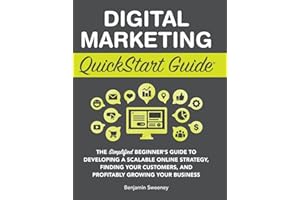 Digital Marketing QuickStart Guide: The Simplified Beginner's Guide to Developing a Scalable Online Strategy, Finding Your Customers, and Profitably Growing Your Business