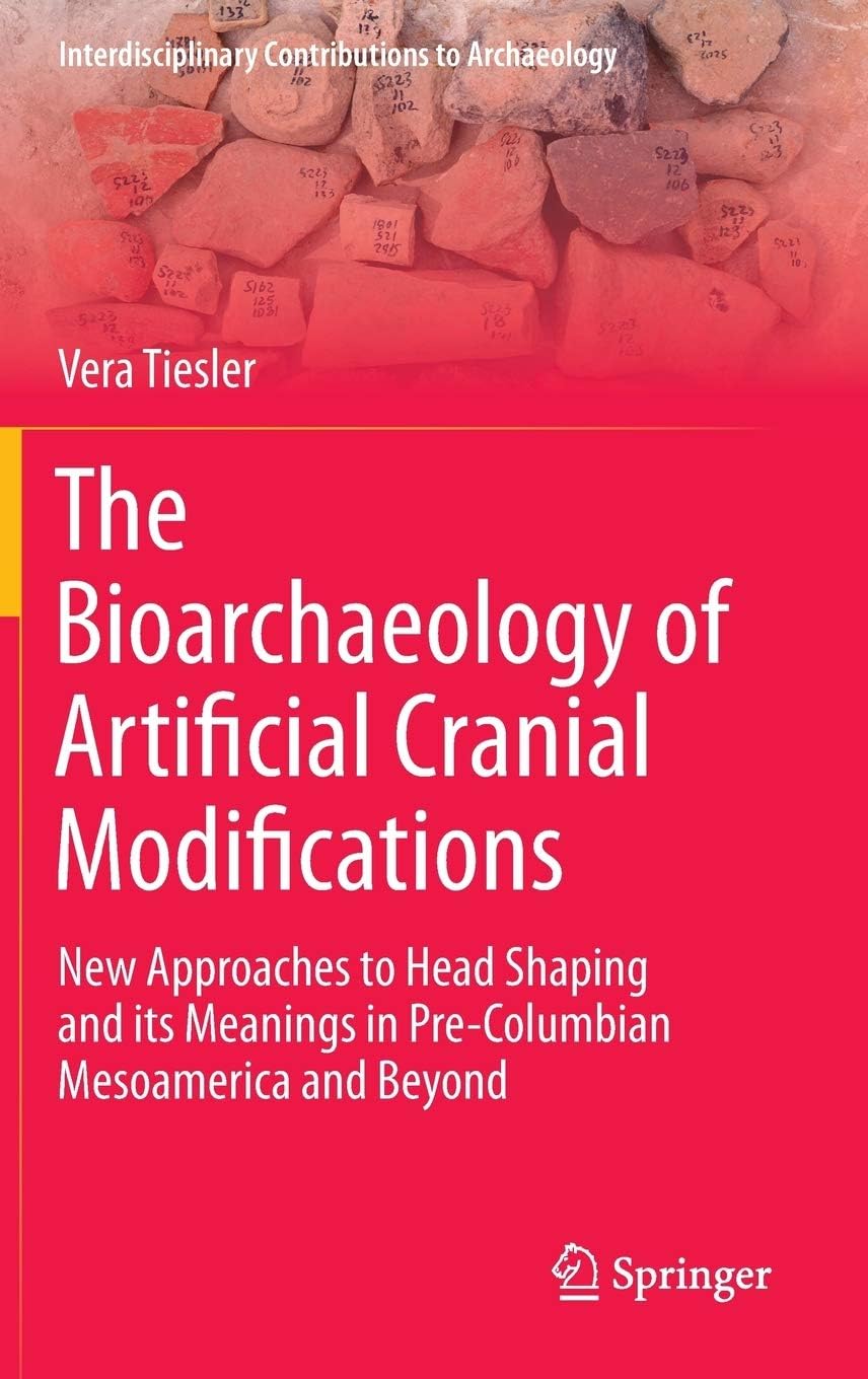 Archaeology - The Bioarchaeology of Artificial Cranial Modifications: New Approaches to Head Shaping and its Meanings in Pre-Columbian Mesoamerica and Beyond (Interdisciplinary Contributions to Archaeology, 7)